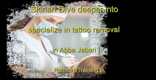 Skinart Dive deeper into specialize in tattoo removal in Abba Jabari | RemovalTraining | RemovalClasses | SkinartTraining-Nigeria